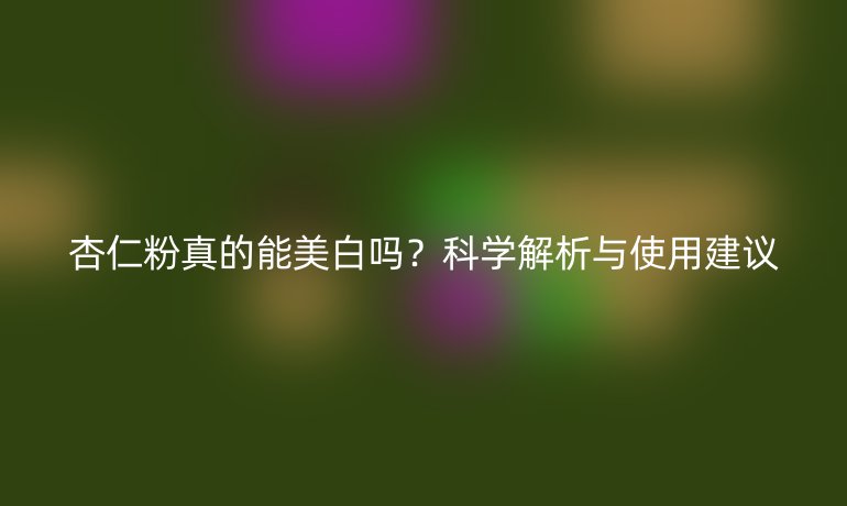 杏仁粉真的能美白嗎？科學(xué)解析與使用建議